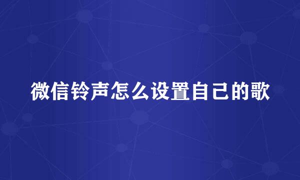 微信铃声怎么设置自己的歌