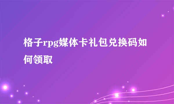 格子rpg媒体卡礼包兑换码如何领取