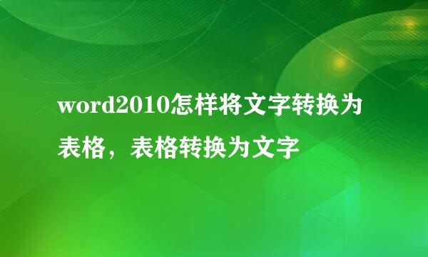 word2010怎样将文字转换为表格，表格转换为文字