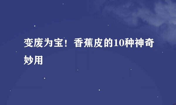 变废为宝！香蕉皮的10种神奇妙用