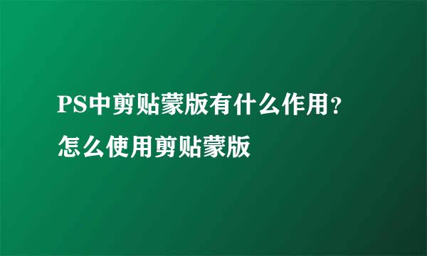 PS中剪贴蒙版有什么作用？怎么使用剪贴蒙版