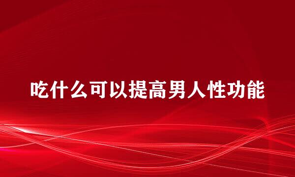 吃什么可以提高男人性功能