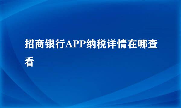 招商银行APP纳税详情在哪查看