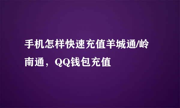 手机怎样快速充值羊城通/岭南通，QQ钱包充值