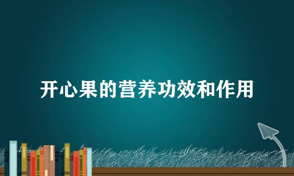 开心果的营养功效和作用