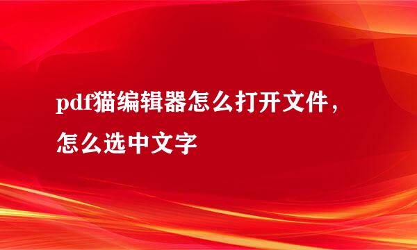 pdf猫编辑器怎么打开文件，怎么选中文字
