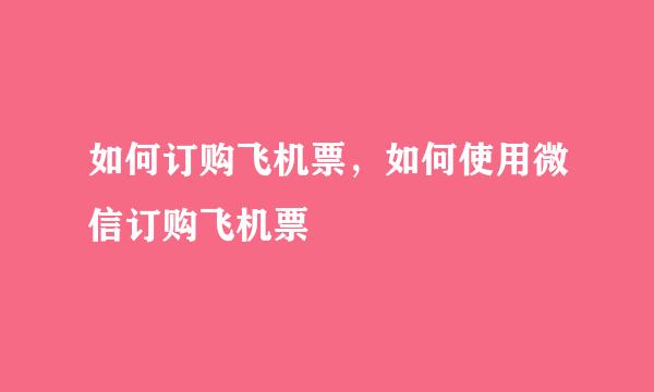 如何订购飞机票，如何使用微信订购飞机票