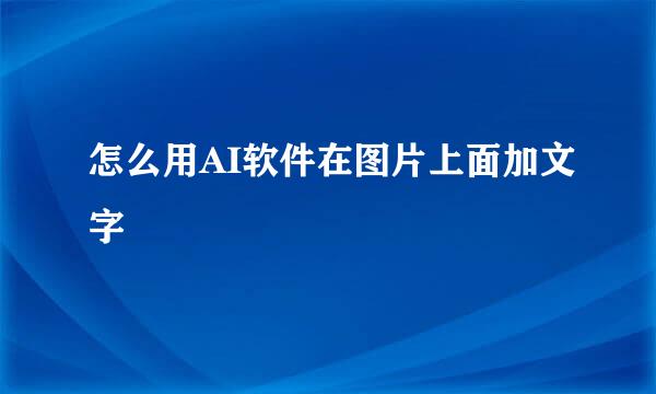 怎么用AI软件在图片上面加文字