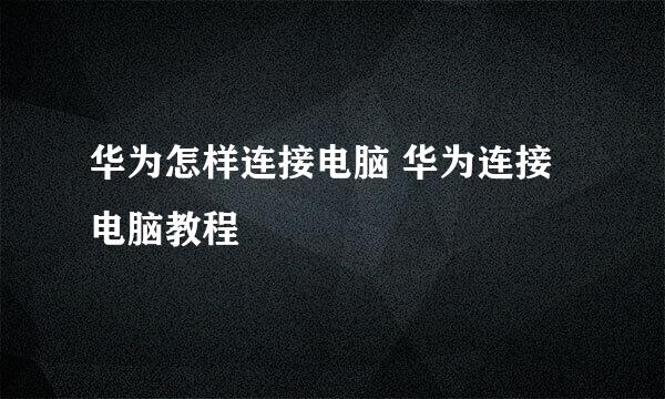 华为怎样连接电脑 华为连接电脑教程