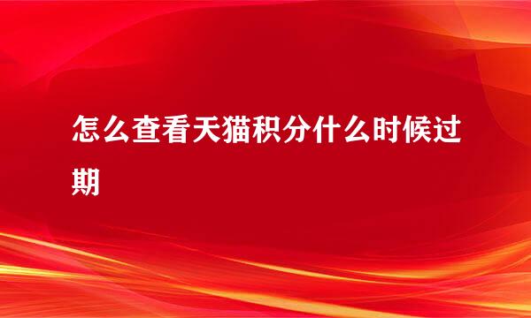 怎么查看天猫积分什么时候过期