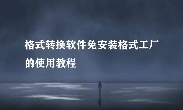 格式转换软件免安装格式工厂的使用教程