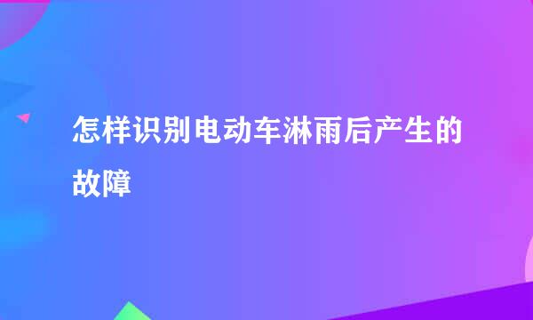 怎样识别电动车淋雨后产生的故障