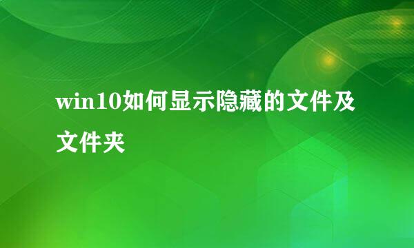 win10如何显示隐藏的文件及文件夹