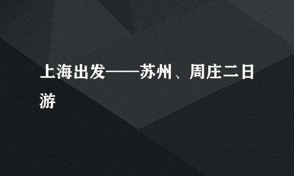 上海出发——苏州、周庄二日游