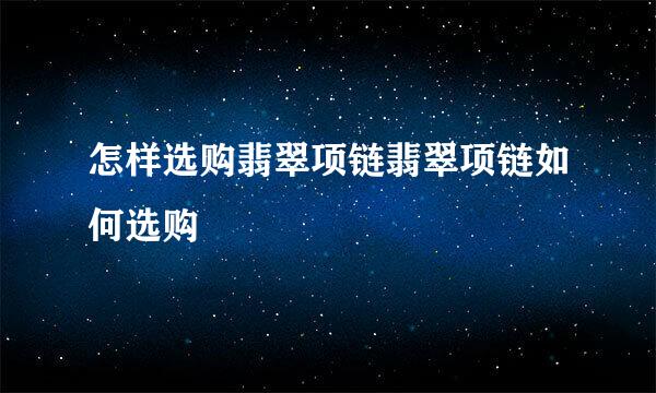 怎样选购翡翠项链翡翠项链如何选购
