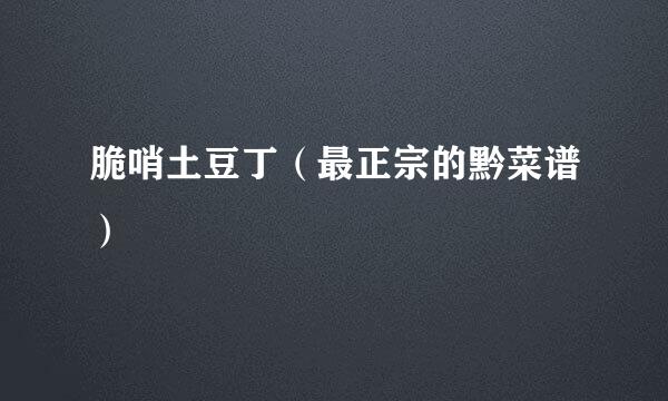 脆哨土豆丁（最正宗的黔菜谱）