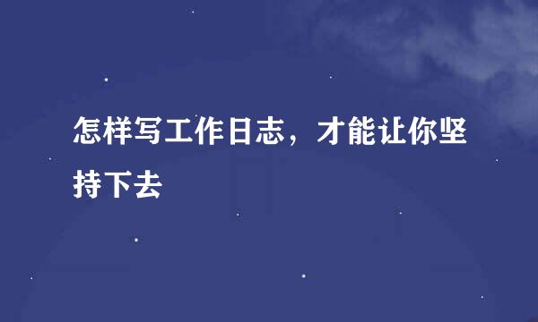 怎样写工作日志，才能让你坚持下去