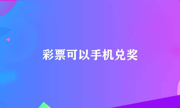 彩票可以手机兑奖