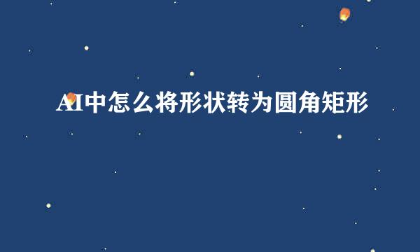 AI中怎么将形状转为圆角矩形