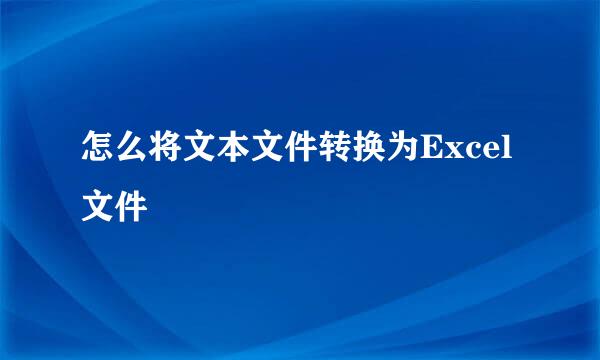 怎么将文本文件转换为Excel文件