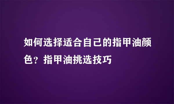 如何选择适合自己的指甲油颜色？指甲油挑选技巧