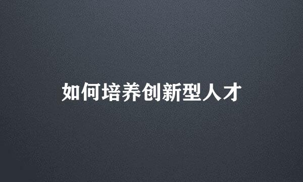 如何培养创新型人才