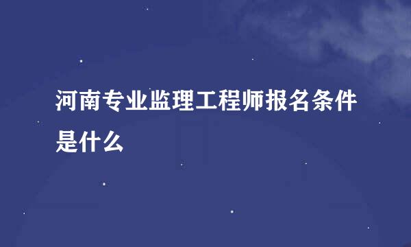 河南专业监理工程师报名条件是什么