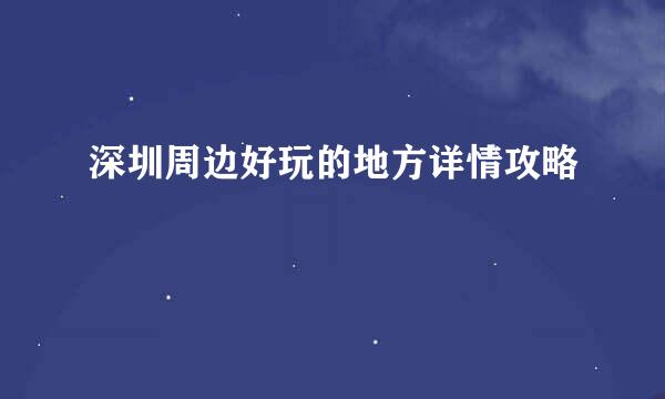 深圳周边好玩的地方详情攻略