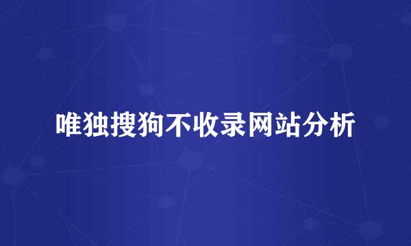 唯独搜狗不收录网站分析