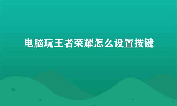 电脑玩王者荣耀怎么设置按键