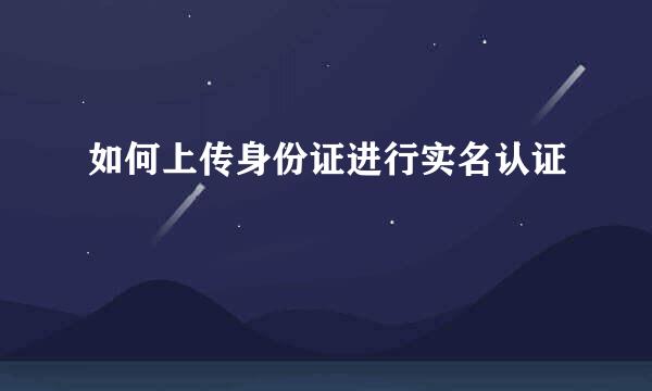 如何上传身份证进行实名认证