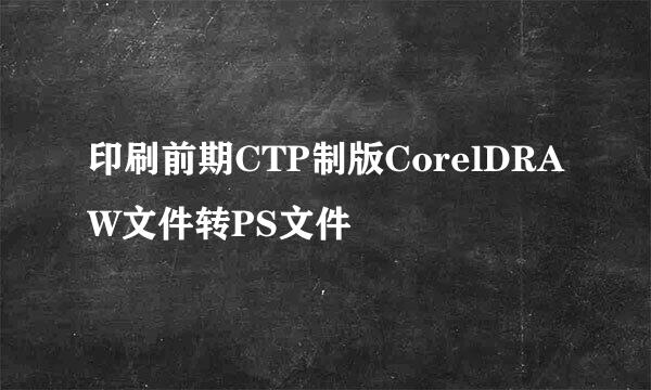 印刷前期CTP制版CorelDRAW文件转PS文件