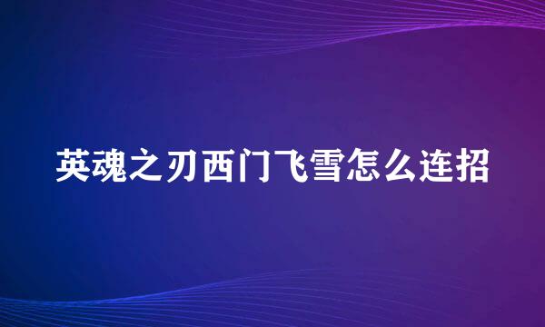 英魂之刃西门飞雪怎么连招