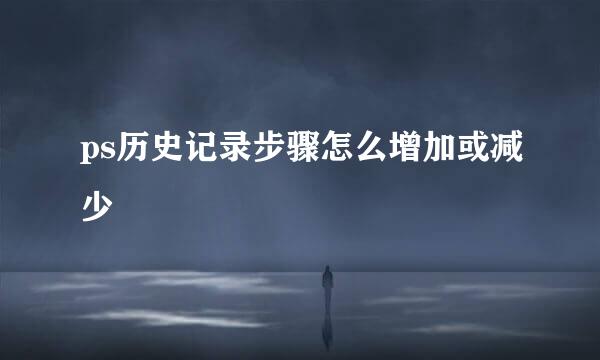 ps历史记录步骤怎么增加或减少