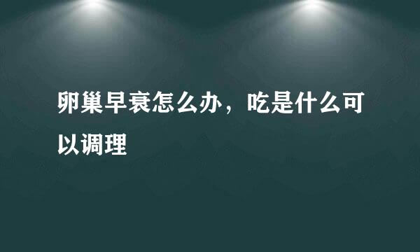 卵巢早衰怎么办，吃是什么可以调理