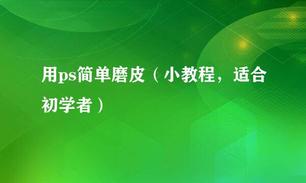 用ps简单磨皮（小教程，适合初学者）