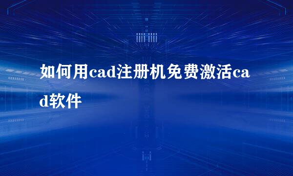 如何用cad注册机免费激活cad软件