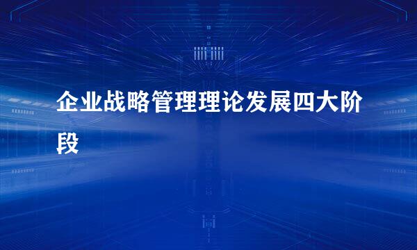 企业战略管理理论发展四大阶段