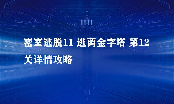 密室逃脱11 逃离金字塔 第12关详情攻略