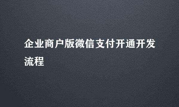 企业商户版微信支付开通开发流程