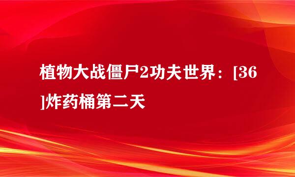 植物大战僵尸2功夫世界：[36]炸药桶第二天