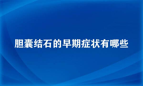 胆囊结石的早期症状有哪些