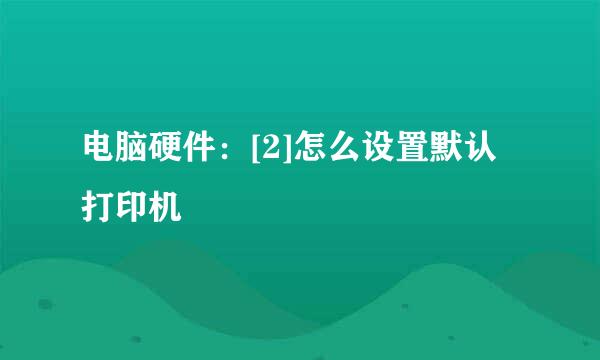 电脑硬件：[2]怎么设置默认打印机