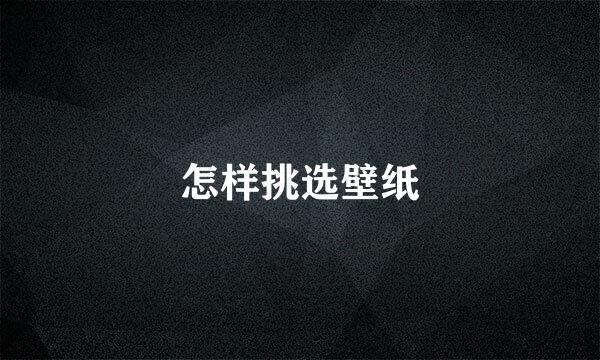 怎样挑选壁纸