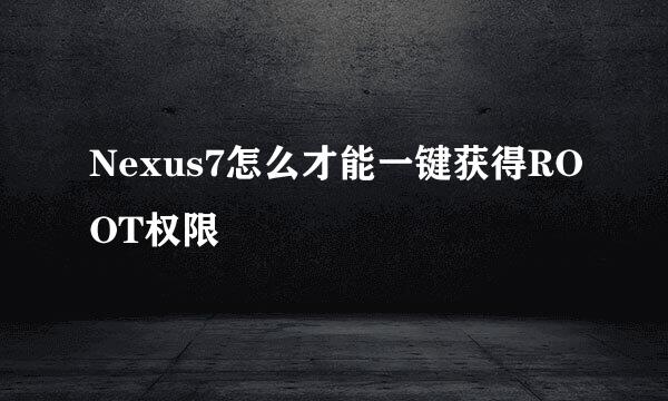Nexus7怎么才能一键获得ROOT权限