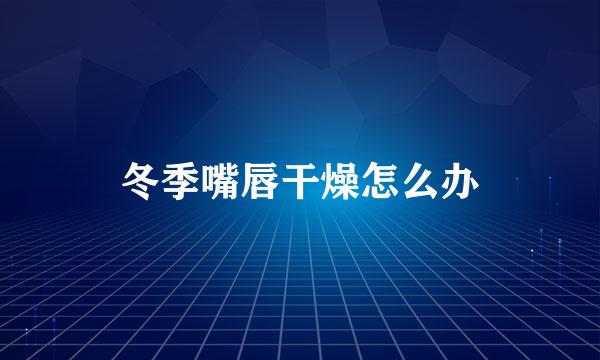 冬季嘴唇干燥怎么办
