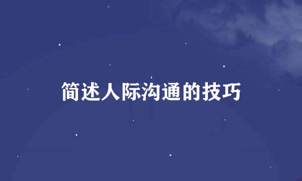 简述人际沟通的技巧