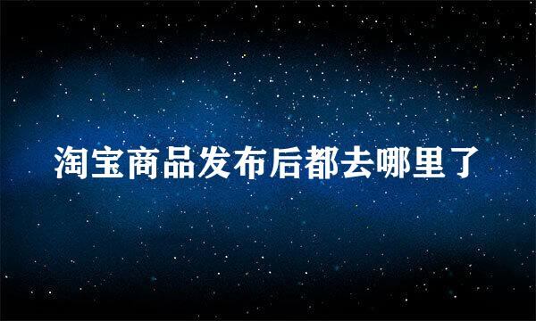 淘宝商品发布后都去哪里了
