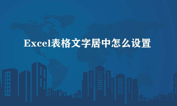 Excel表格文字居中怎么设置