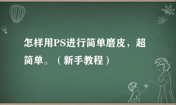 怎样用PS进行简单磨皮，超简单。（新手教程）